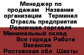 Менеджер по продажам › Название организации ­ Терминал7 › Отрасль предприятия ­ Розничная торговля › Минимальный оклад ­ 60 000 - Все города Работа » Вакансии   . Ростовская обл.,Шахты г.